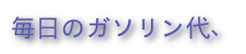 毎日のガソリン代、の装飾文字
